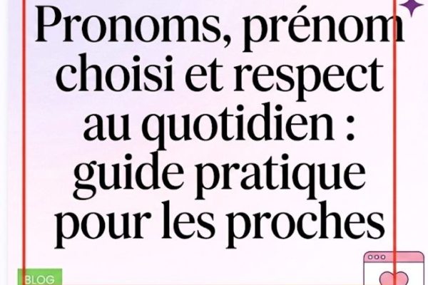 Billet de blog sur les pronoms, le prénom choisi et le respect au quotidien. Un guide pratique utile pour les proches.